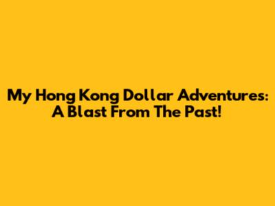 My Hong Kong Dollar Adventures: A Blast From The Past!