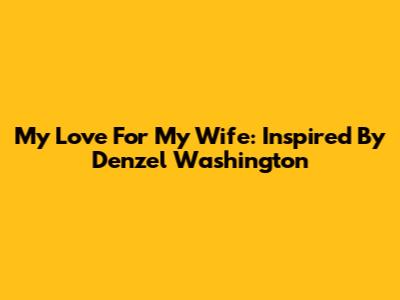 My Love For My Wife: Inspired By Denzel Washington