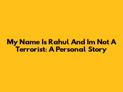 My Name Is Rahul And I'm Not A Terrorist: A Personal Story