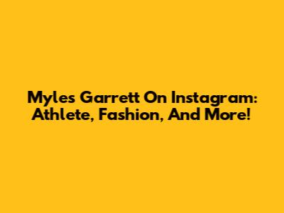 Myles Garrett On Instagram: Athlete, Fashion, And More!