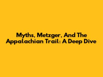 Myths, Metzger, And The Appalachian Trail: A Deep Dive