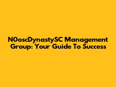N0oscDynastySC Management Group: Your Guide To Success