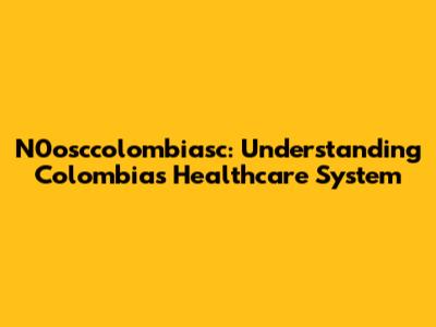N0osccolombiasc: Understanding Colombia's Healthcare System