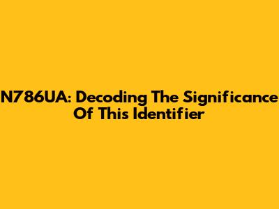 N786UA: Decoding The Significance Of This Identifier