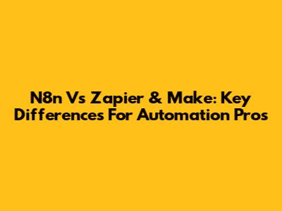 N8n Vs Zapier & Make: Key Differences For Automation Pros