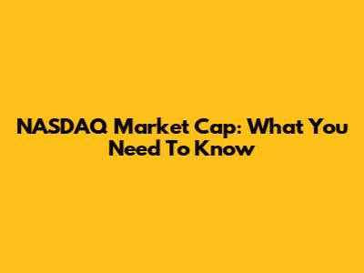 NASDAQ Market Cap: What You Need To Know