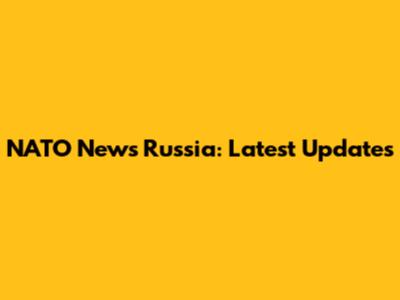NATO News Russia: Latest Updates