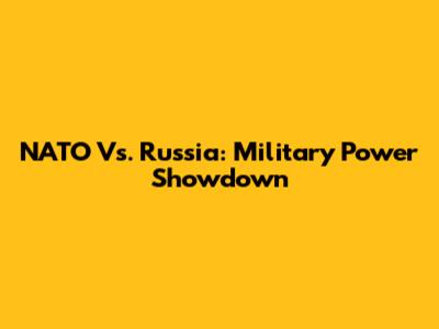 NATO Vs. Russia: Military Power Showdown
