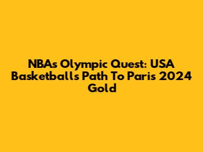 NBA's Olympic Quest: USA Basketball's Path To Paris 2024 Gold