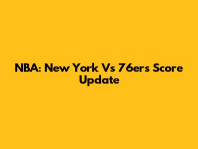 NBA: New York Vs 76ers Score Update