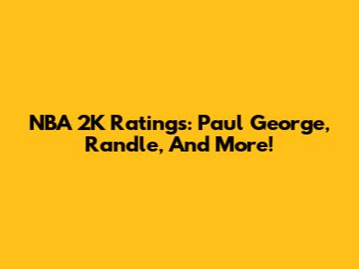 NBA 2K Ratings: Paul George, Randle, And More!