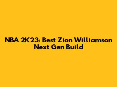 NBA 2K23: Best Zion Williamson Next Gen Build