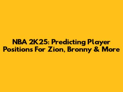 NBA 2K25: Predicting Player Positions For Zion, Bronny & More