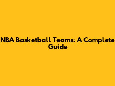 NBA Basketball Teams: A Complete Guide