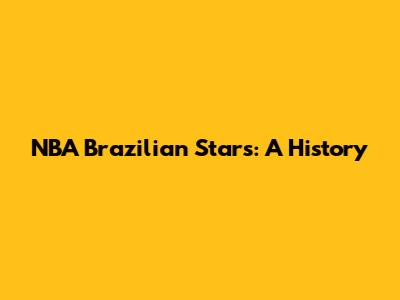 NBA Brazilian Stars: A History