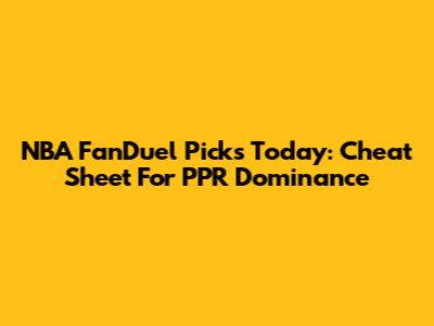 NBA FanDuel Picks Today: Cheat Sheet For PPR Dominance
