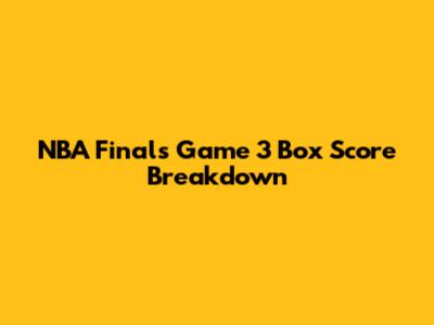 NBA Finals Game 3 Box Score Breakdown