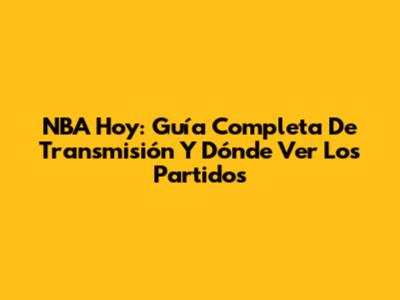 NBA Hoy: Guía Completa De Transmisión Y Dónde Ver Los Partidos