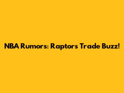 NBA Rumors: Raptors Trade Buzz!