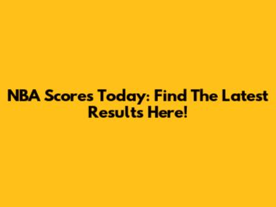 NBA Scores Today: Find The Latest Results Here!