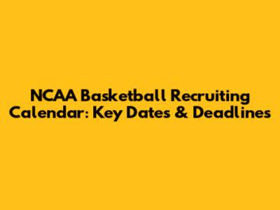 NCAA Basketball Recruiting Calendar: Key Dates & Deadlines