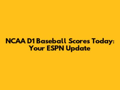NCAA D1 Baseball Scores Today: Your ESPN Update