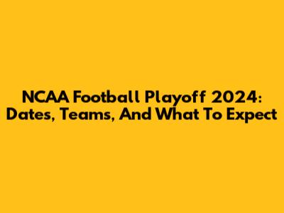 NCAA Football Playoff 2024: Dates, Teams, And What To Expect