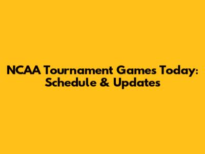 NCAA Tournament Games Today: Schedule & Updates