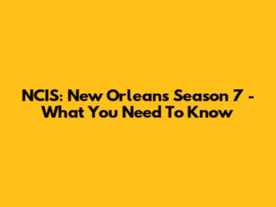 NCIS: New Orleans Season 7 - What You Need To Know