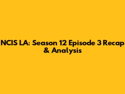 NCIS LA: Season 12 Episode 3 Recap & Analysis