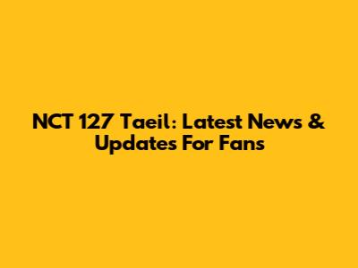 NCT 127 Taeil: Latest News & Updates For Fans