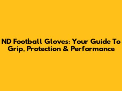 ND Football Gloves: Your Guide To Grip, Protection & Performance