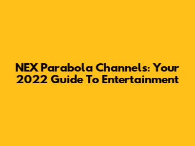 NEX Parabola Channels: Your 2022 Guide To Entertainment