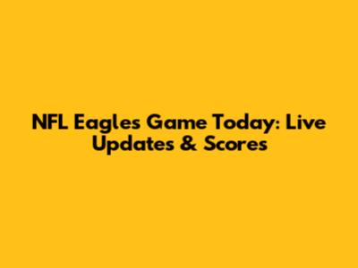 NFL Eagles Game Today: Live Updates & Scores