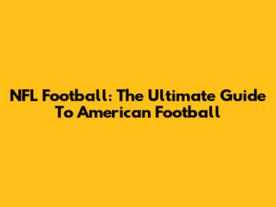 NFL Football: The Ultimate Guide To American Football