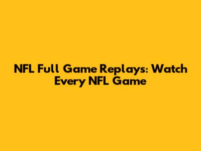 NFL Full Game Replays: Watch Every NFL Game