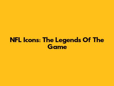 NFL Icons: The Legends Of The Game