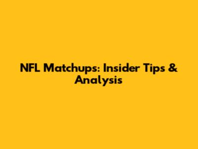 NFL Matchups: Insider Tips & Analysis