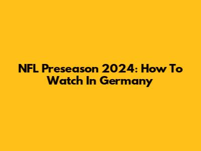 NFL Preseason 2024: How To Watch In Germany