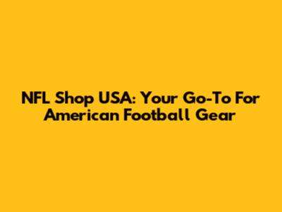 NFL Shop USA: Your Go-To For American Football Gear