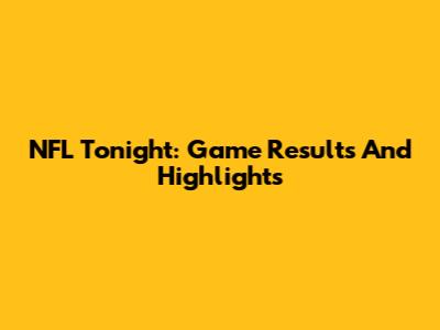 NFL Tonight: Game Results And Highlights