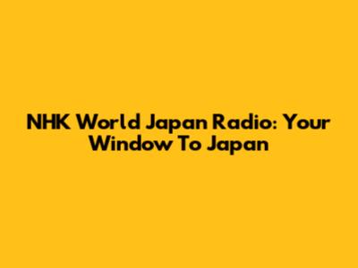 NHK World Japan Radio: Your Window To Japan