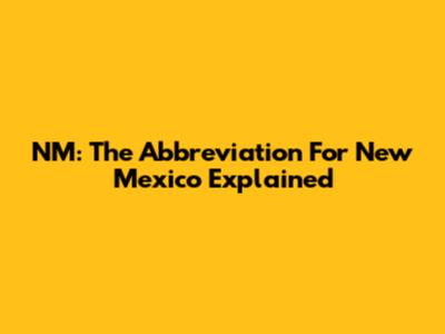 NM: The Abbreviation For New Mexico Explained