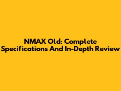 NMAX Old: Complete Specifications And In-Depth Review