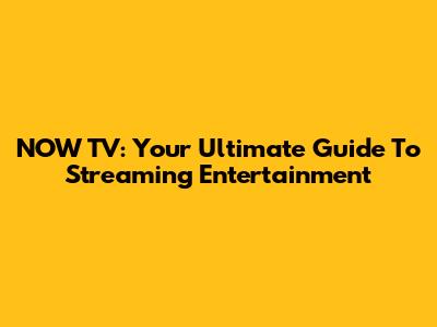 NOW TV: Your Ultimate Guide To Streaming Entertainment