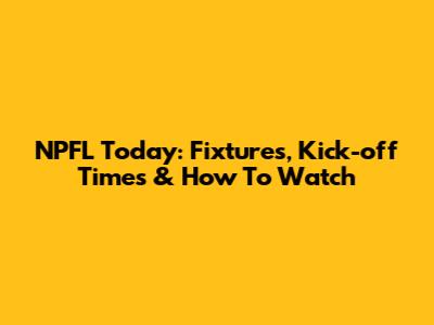 NPFL Today: Fixtures, Kick-off Times & How To Watch