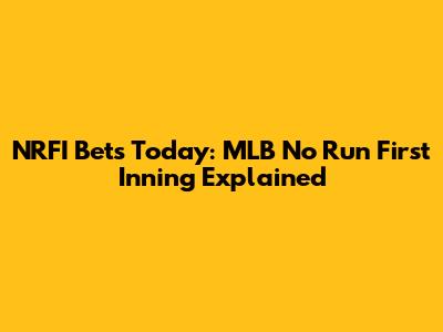 NRFI Bets Today: MLB No Run First Inning Explained