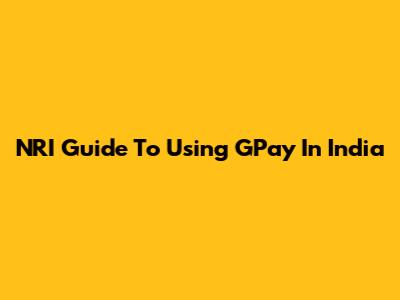 NRI Guide To Using GPay In India