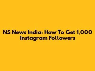 NS News India: How To Get 1,000 Instagram Followers