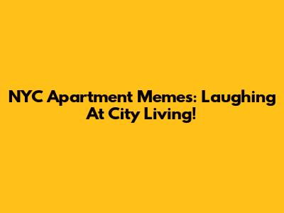 NYC Apartment Memes: Laughing At City Living!